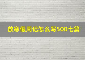 放寒假周记怎么写500七篇