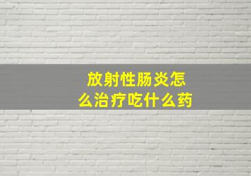 放射性肠炎怎么治疗吃什么药