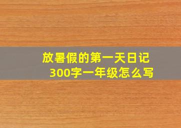 放暑假的第一天日记300字一年级怎么写