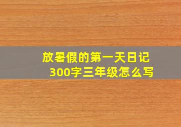 放暑假的第一天日记300字三年级怎么写