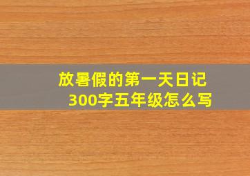 放暑假的第一天日记300字五年级怎么写