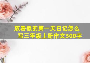 放暑假的第一天日记怎么写三年级上册作文300字