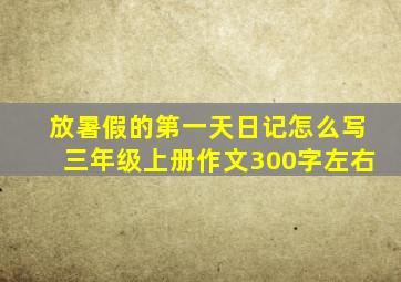 放暑假的第一天日记怎么写三年级上册作文300字左右