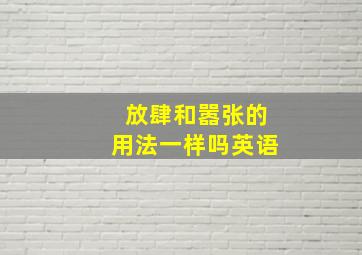 放肆和嚣张的用法一样吗英语