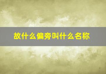 故什么偏旁叫什么名称