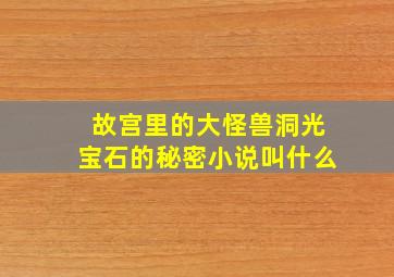 故宫里的大怪兽洞光宝石的秘密小说叫什么