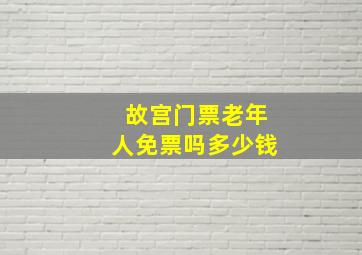 故宫门票老年人免票吗多少钱