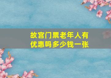 故宫门票老年人有优惠吗多少钱一张