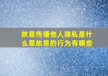 故意传播他人隐私是什么罪故意的行为有哪些