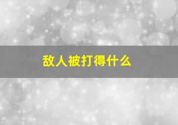 敌人被打得什么