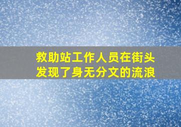 救助站工作人员在街头发现了身无分文的流浪