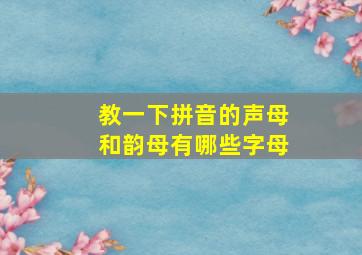 教一下拼音的声母和韵母有哪些字母