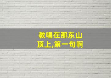 教唱在那东山顶上,第一句啊