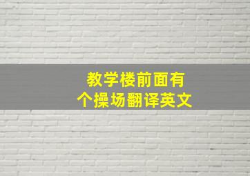 教学楼前面有个操场翻译英文