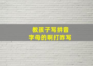 教孩子写拼音字母的啊打咋写