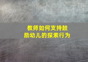 教师如何支持鼓励幼儿的探索行为