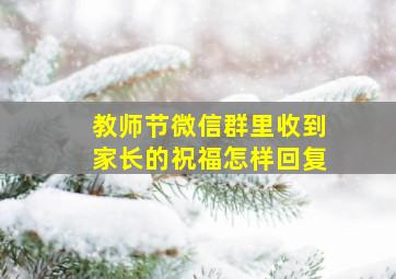 教师节微信群里收到家长的祝福怎样回复