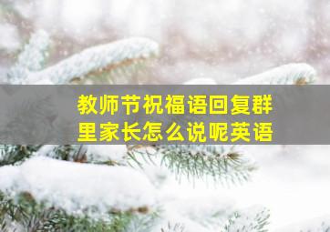 教师节祝福语回复群里家长怎么说呢英语