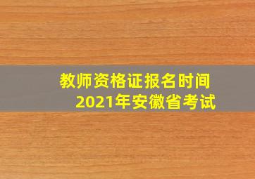 教师资格证报名时间2021年安徽省考试