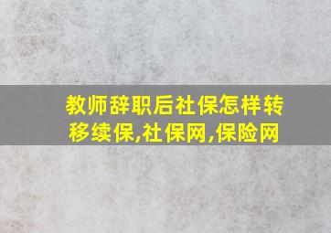 教师辞职后社保怎样转移续保,社保网,保险网