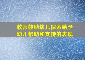 教师鼓励幼儿探索给予幼儿帮助和支持的表现