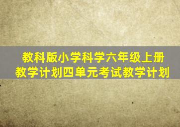 教科版小学科学六年级上册教学计划四单元考试教学计划