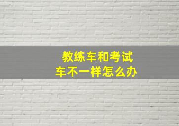 教练车和考试车不一样怎么办