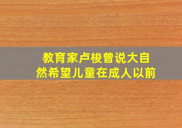 教育家卢梭曾说大自然希望儿童在成人以前