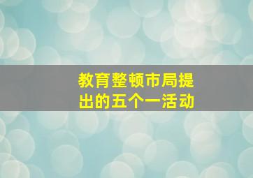 教育整顿市局提出的五个一活动