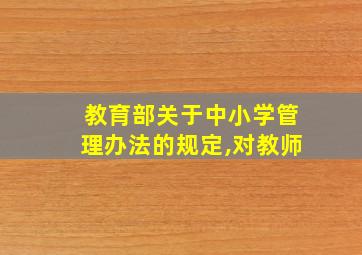 教育部关于中小学管理办法的规定,对教师