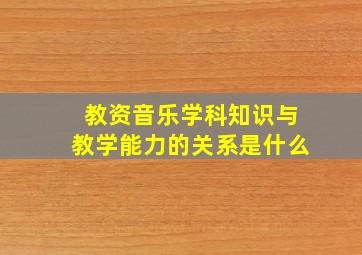 教资音乐学科知识与教学能力的关系是什么