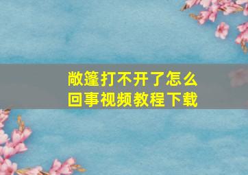 敞篷打不开了怎么回事视频教程下载