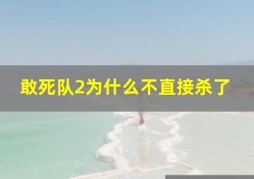 敢死队2为什么不直接杀了