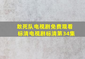 敢死队电视剧免费观看标清电视剧标清第34集