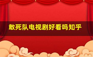 敢死队电视剧好看吗知乎