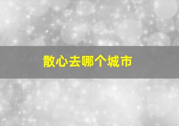 散心去哪个城市