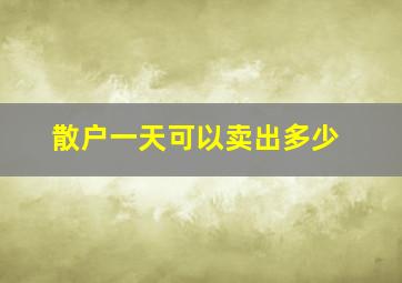 散户一天可以卖出多少