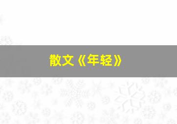 散文《年轻》