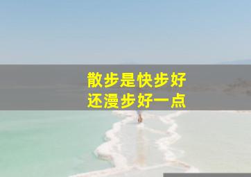 散步是快步好还漫步好一点