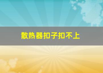 散热器扣子扣不上