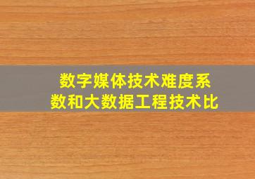 数字媒体技术难度系数和大数据工程技术比