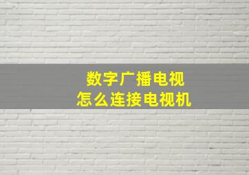 数字广播电视怎么连接电视机