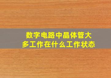 数字电路中晶体管大多工作在什么工作状态