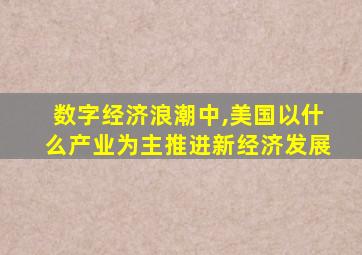 数字经济浪潮中,美国以什么产业为主推进新经济发展