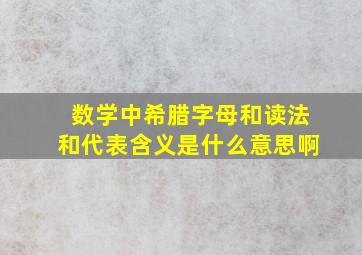 数学中希腊字母和读法和代表含义是什么意思啊