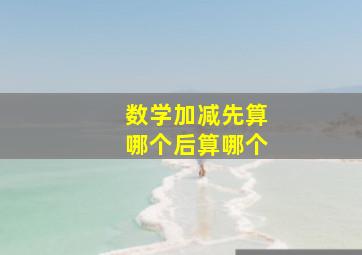 数学加减先算哪个后算哪个