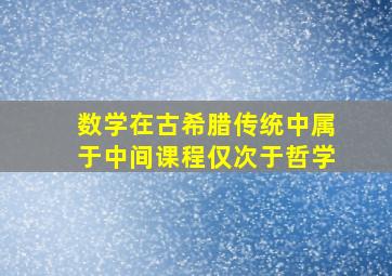 数学在古希腊传统中属于中间课程仅次于哲学