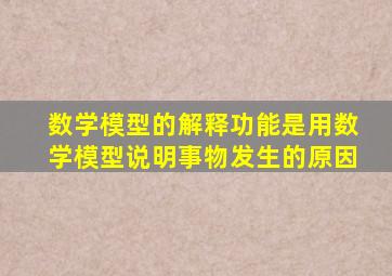 数学模型的解释功能是用数学模型说明事物发生的原因