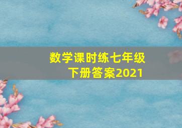 数学课时练七年级下册答案2021