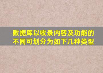 数据库以收录内容及功能的不同可划分为如下几种类型